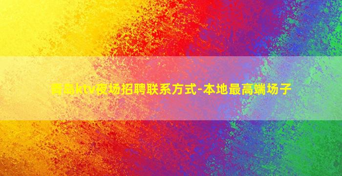 青岛ktv夜场招聘联系方式-本地最高端场子